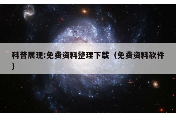 科普展现:免费资料整理下载（免费资料软件）