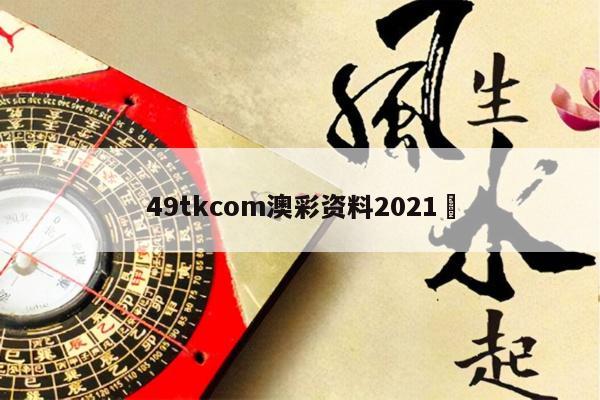 49tkcom澳彩资料2021	
