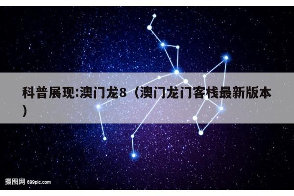 科普展现:澳门龙8（澳门龙门客栈最新版本）