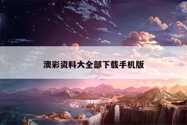 澳彩资料大全部下载手机版