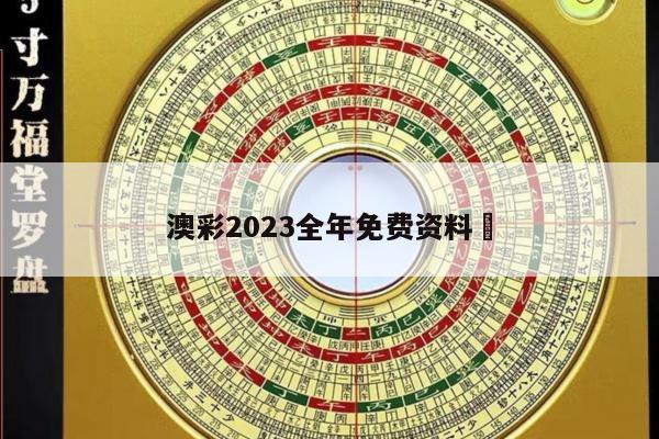 澳彩2023全年免费资料	
