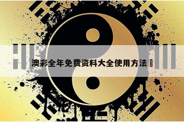 澳彩全年免费资料大全使用方法	