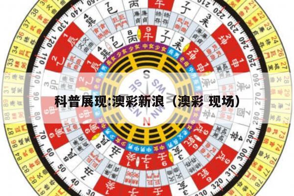 科普展现:澳彩新浪（澳彩 现场）