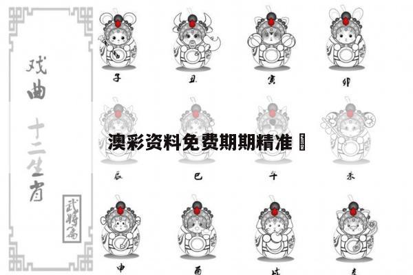 澳彩资料免费期期精准	