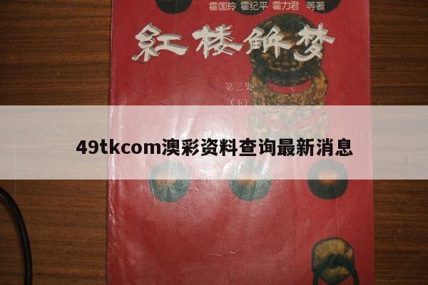 49tkcom澳彩资料查询最新消息
