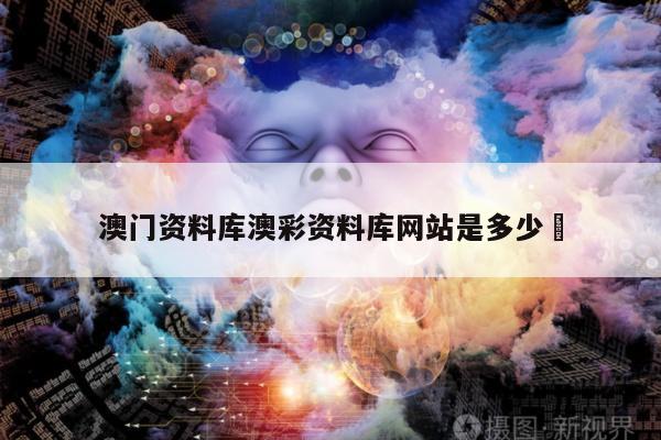 澳门资料库澳彩资料库网站是多少	